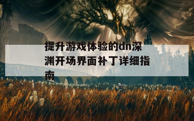 提升游戏体验的dn深渊开场界面补丁详细指南
