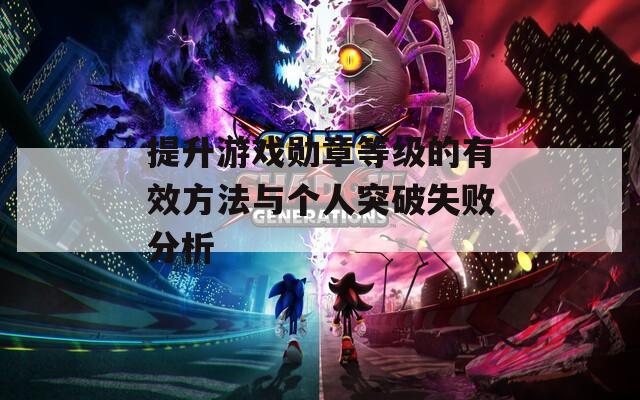 提升游戏勋章等级的有效方法与个人突破失败分析