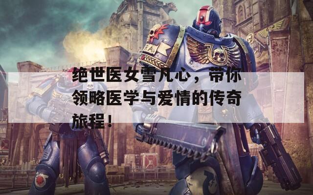绝世医女雪凡心，带你领略医学与爱情的传奇旅程！