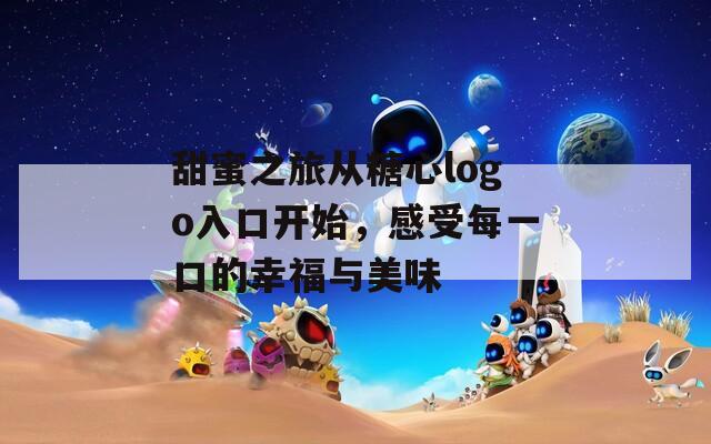 甜蜜之旅从糖心logo入口开始，感受每一口的幸福与美味