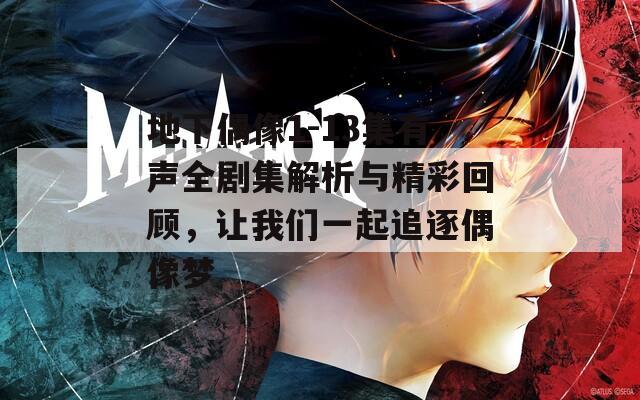 地下偶像1-13集有声全剧集解析与精彩回顾，让我们一起追逐偶像梦