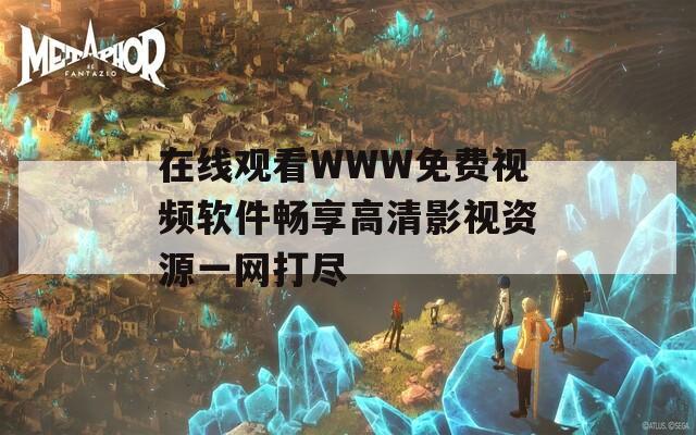 在线观看WWW免费视频软件畅享高清影视资源一网打尽