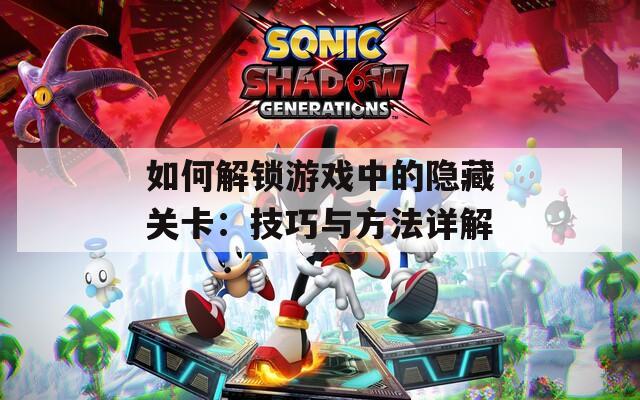 如何解锁游戏中的隐藏关卡：技巧与方法详解