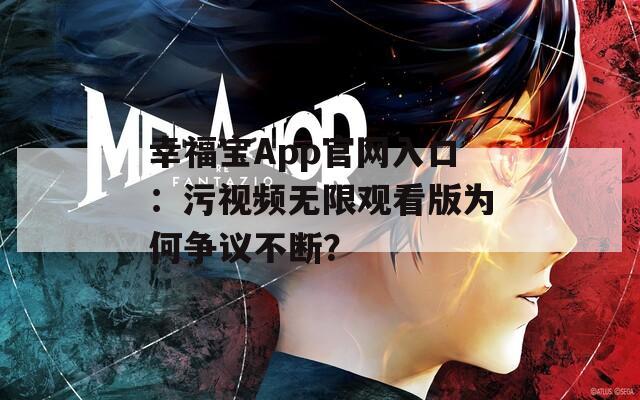 幸福宝App官网入口：污视频无限观看版为何争议不断？