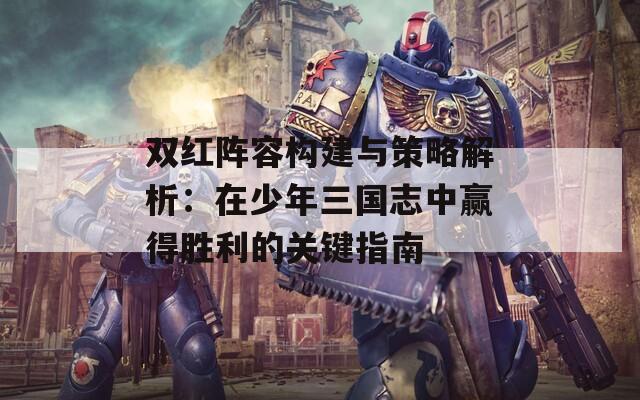双红阵容构建与策略解析：在少年三国志中赢得胜利的关键指南