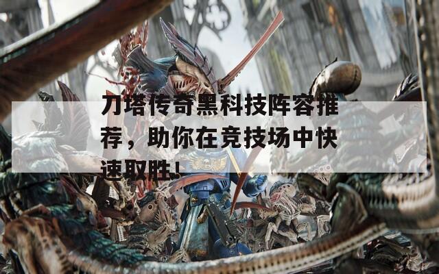 刀塔传奇黑科技阵容推荐，助你在竞技场中快速取胜！