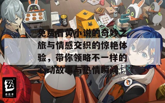 免费看黄小说的奇妙之旅与情感交织的惊艳体验，带你领略不一样的心动故事与热情瞬间