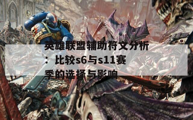 英雄联盟辅助符文分析：比较s6与s11赛季的选择与影响