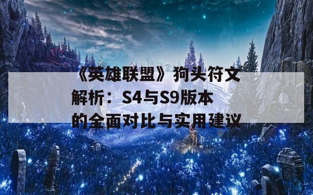 《英雄联盟》狗头符文解析：S4与S9版本的全面对比与实用建议