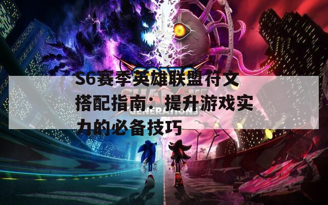 S6赛季英雄联盟符文搭配指南：提升游戏实力的必备技巧