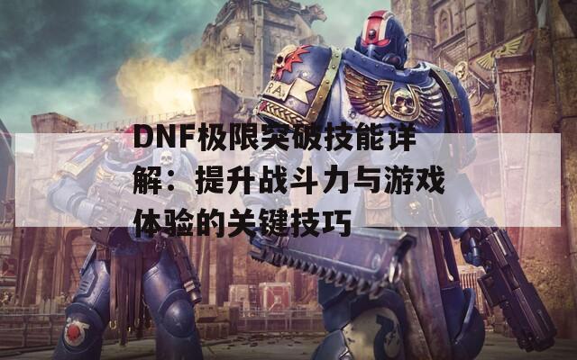 DNF极限突破技能详解：提升战斗力与游戏体验的关键技巧
