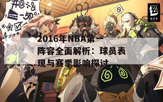 2016年NBA第一阵容全面解析：球员表现与赛季影响探讨