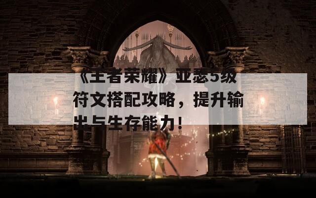 《王者荣耀》亚瑟5级符文搭配攻略，提升输出与生存能力！