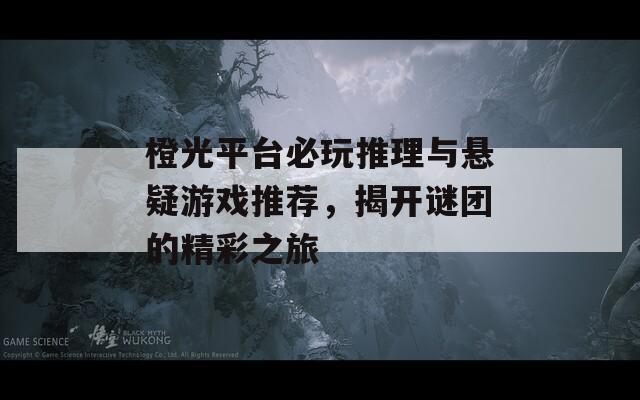 橙光平台必玩推理与悬疑游戏推荐，揭开谜团的精彩之旅