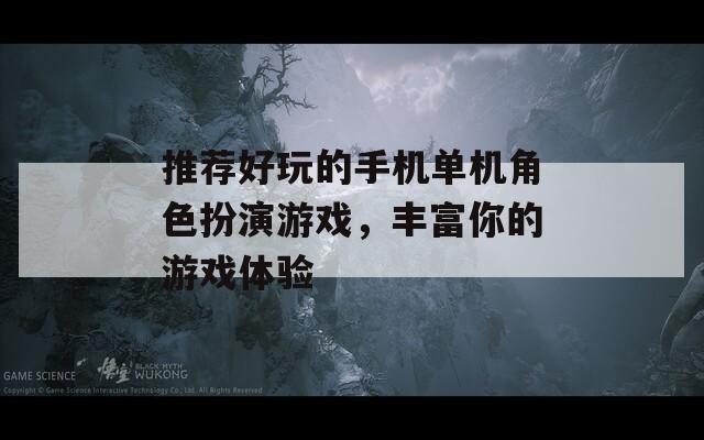 推荐好玩的手机单机角色扮演游戏，丰富你的游戏体验
