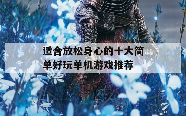 适合放松身心的十大简单好玩单机游戏推荐