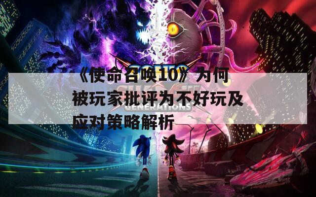 《使命召唤10》为何被玩家批评为不好玩及应对策略解析