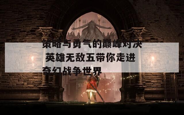 策略与勇气的巅峰对决 英雄无敌五带你走进奇幻战争世界