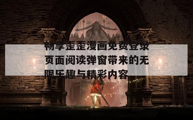 畅享歪歪漫画免费登录页面阅读弹窗带来的无限乐趣与精彩内容