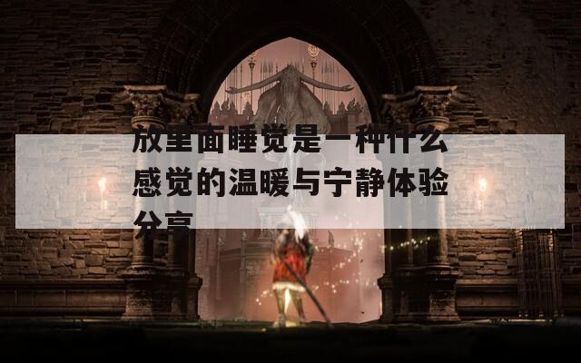放里面睡觉是一种什么感觉的温暖与宁静体验分享