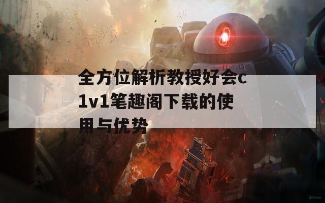 全方位解析教授好会c1v1笔趣阁下载的使用与优势
