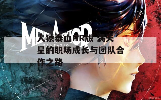 人猿泰山HR版 满天星的职场成长与团队合作之路