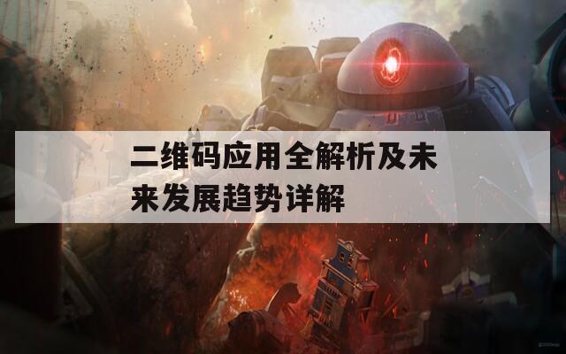 二维码应用全解析及未来发展趋势详解