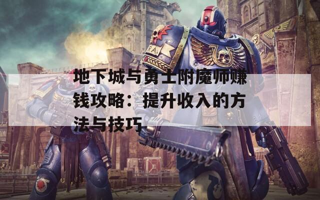 地下城与勇士附魔师赚钱攻略：提升收入的方法与技巧
