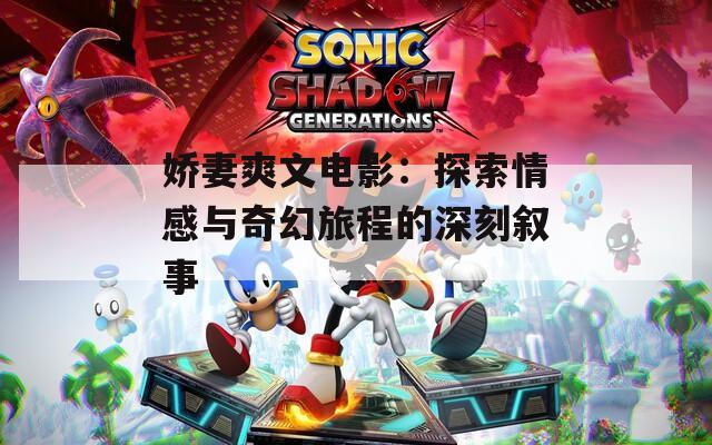娇妻爽文电影：探索情感与奇幻旅程的深刻叙事