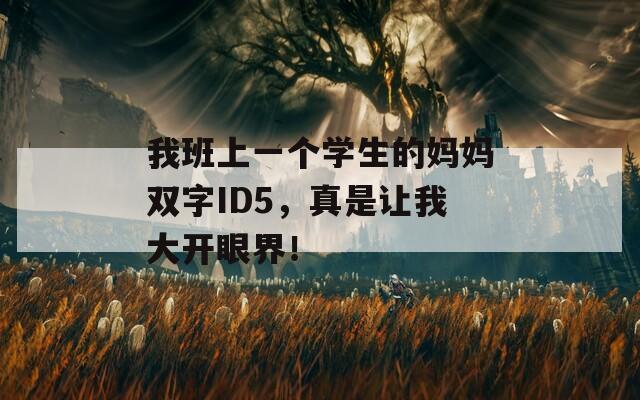我班上一个学生的妈妈双字ID5，真是让我大开眼界！