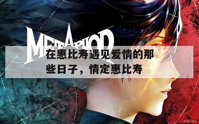 在惠比寿遇见爱情的那些日子，情定惠比寿