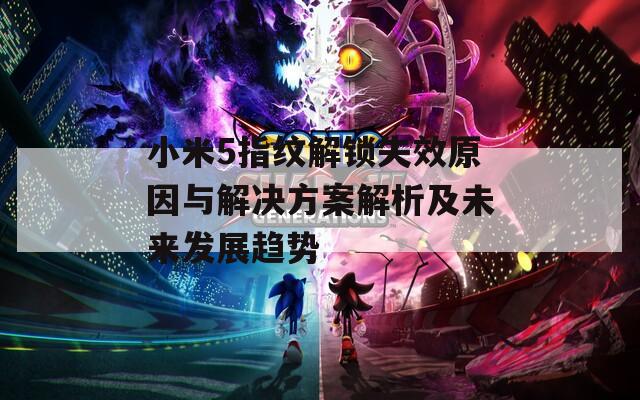 小米5指纹解锁失效原因与解决方案解析及未来发展趋势