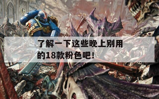 了解一下这些晚上别用的18款粉色吧！