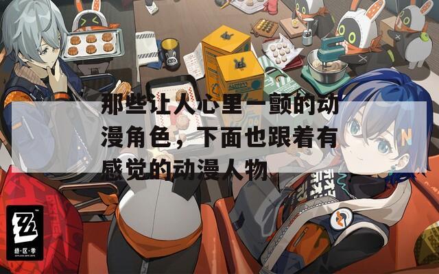 那些让人心里一颤的动漫角色，下面也跟着有感觉的动漫人物