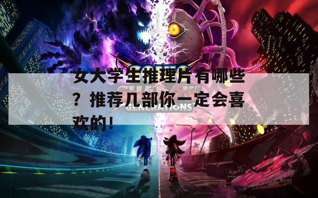 女大学生推理片有哪些？推荐几部你一定会喜欢的！