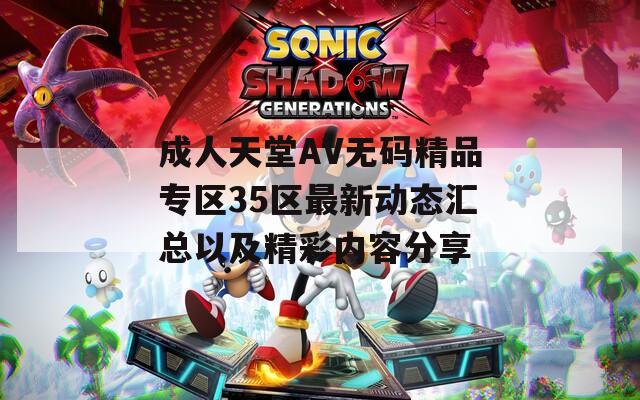 成人天堂AV无码精品专区35区最新动态汇总以及精彩内容分享