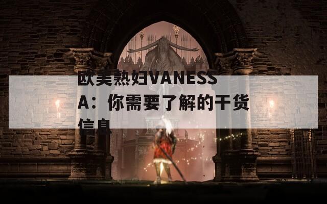 欧美熟妇VANESSA：你需要了解的干货信息