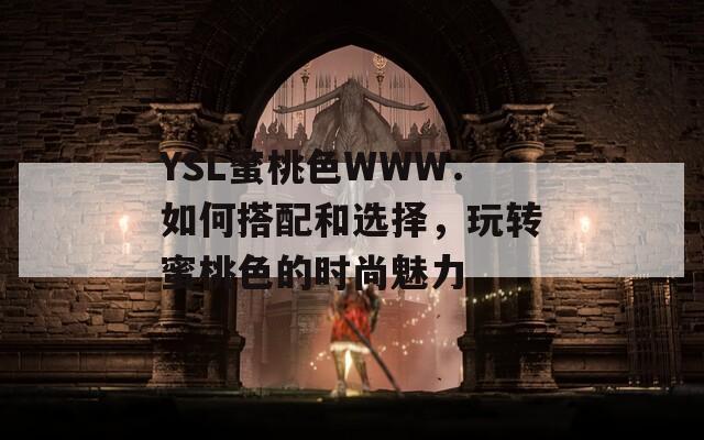 YSL蜜桃色WWW：如何搭配和选择，玩转蜜桃色的时尚魅力