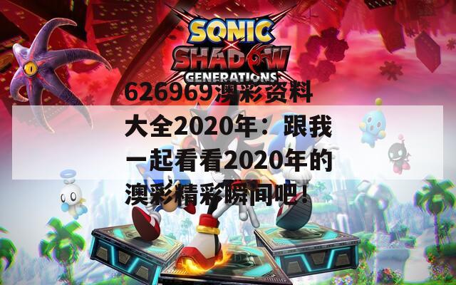 626969澳彩资料大全2020年：跟我一起看看2020年的澳彩精彩瞬间吧！