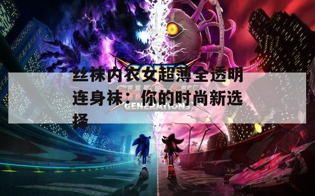 丝袜内衣女超薄全透明连身袜：你的时尚新选择