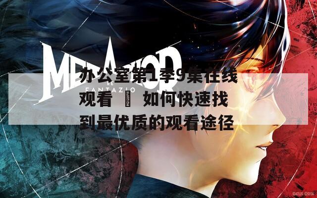 办公室第1季9集在线观看 – 如何快速找到最优质的观看途径