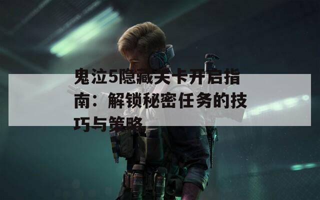 鬼泣5隐藏关卡开启指南：解锁秘密任务的技巧与策略