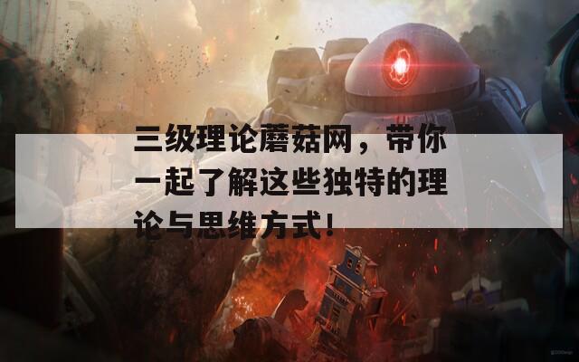 三级理论蘑菇网，带你一起了解这些独特的理论与思维方式！