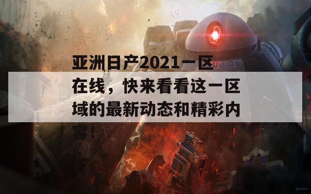 亚洲日产2021一区在线，快来看看这一区域的最新动态和精彩内容！