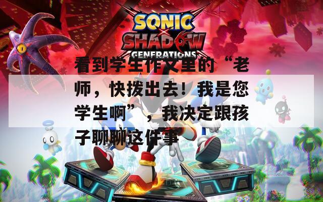看到学生作文里的“老师，快拨出去！我是您学生啊”，我决定跟孩子聊聊这件事