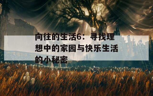 向往的生活6：寻找理想中的家园与快乐生活的小秘密