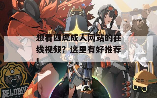想看四虎成人网站的在线视频？这里有好推荐！