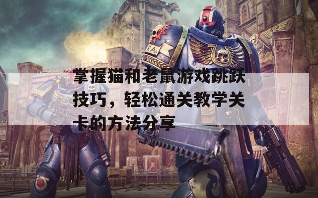 掌握猫和老鼠游戏跳跃技巧，轻松通关教学关卡的方法分享