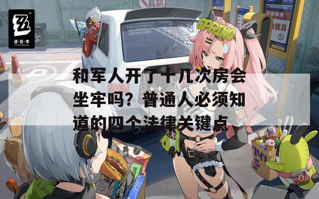 和军人开了十几次房会坐牢吗？普通人必须知道的四个法律关键点