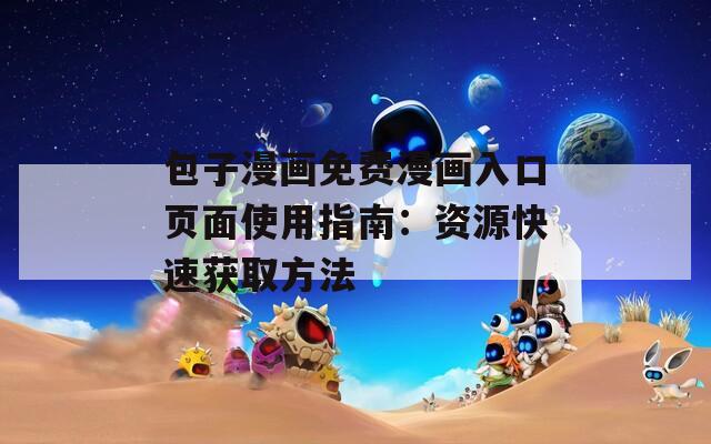 包子漫画免费漫画入口页面使用指南：资源快速获取方法